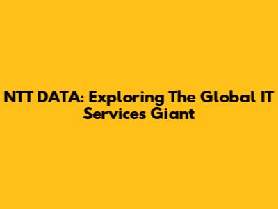 NTT DATA: Exploring The Global IT Services Giant