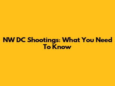 NW DC Shootings: What You Need To Know