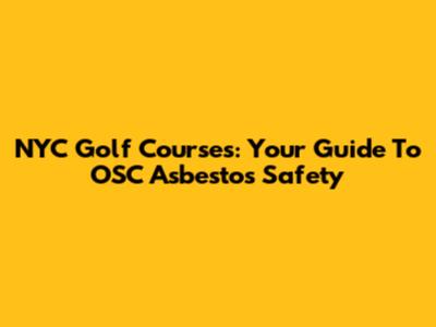 NYC Golf Courses: Your Guide To OSC Asbestos Safety