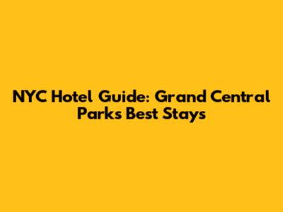NYC Hotel Guide: Grand Central Park's Best Stays