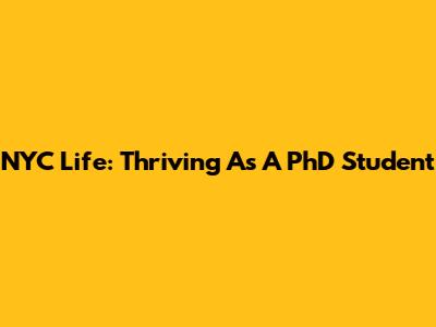 NYC Life: Thriving As A PhD Student