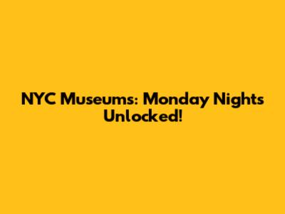 NYC Museums: Monday Nights Unlocked!