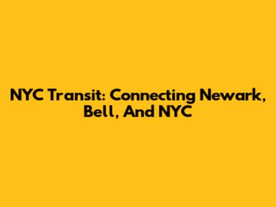 NYC Transit: Connecting Newark, Bell, And NYC
