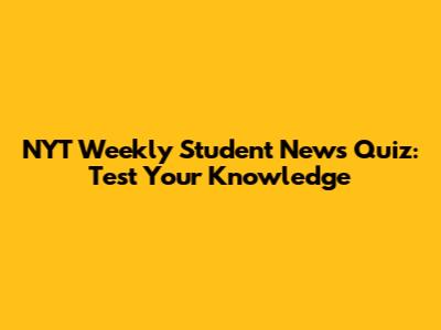 NYT Weekly Student News Quiz: Test Your Knowledge