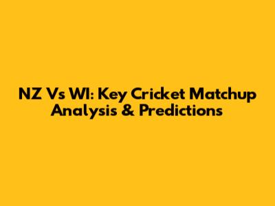 NZ Vs WI: Key Cricket Matchup Analysis & Predictions