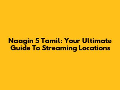 Naagin 5 Tamil: Your Ultimate Guide To Streaming Locations