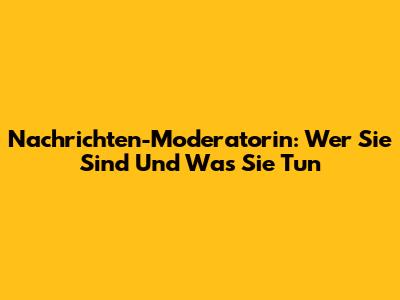 Nachrichten-Moderatorin: Wer Sie Sind Und Was Sie Tun