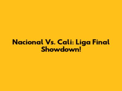 Nacional Vs. Cali: Liga Final Showdown!