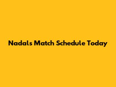 Nadal's Match Schedule Today