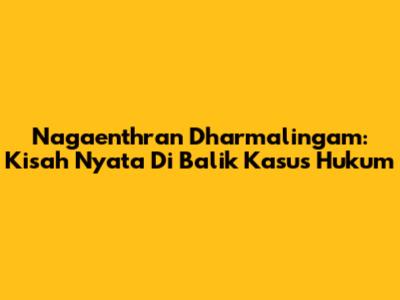 Nagaenthran Dharmalingam: Kisah Nyata Di Balik Kasus Hukum