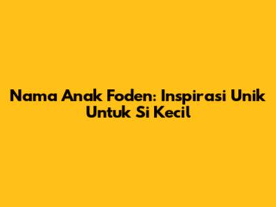 Nama Anak Foden: Inspirasi Unik Untuk Si Kecil