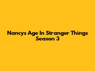 Nancy's Age In Stranger Things Season 3