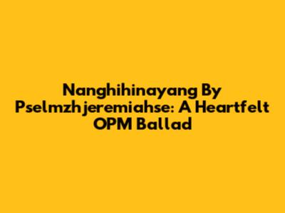 Nanghihinayang By Pselmzhjeremiahse: A Heartfelt OPM Ballad