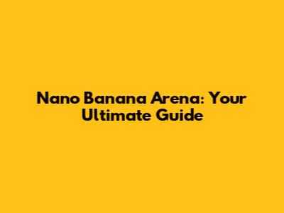 Nano Banana Arena: Your Ultimate Guide