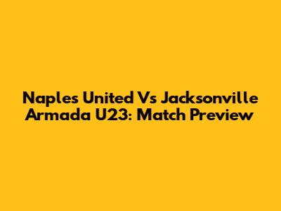 Naples United Vs Jacksonville Armada U23: Match Preview