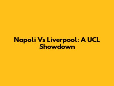 Napoli Vs Liverpool: A UCL Showdown
