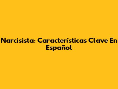 Narcisista: Características Clave En Español