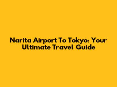 Narita Airport To Tokyo: Your Ultimate Travel Guide