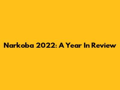 Narkoba 2022: A Year In Review