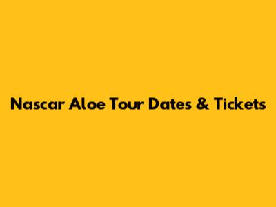 Nascar Aloe Tour Dates & Tickets