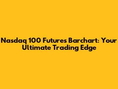 Nasdaq 100 Futures Barchart: Your Ultimate Trading Edge