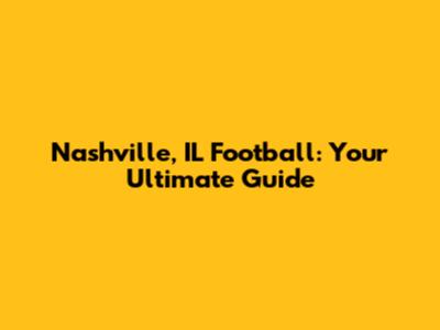 Nashville, IL Football: Your Ultimate Guide