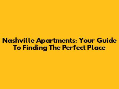 Nashville Apartments: Your Guide To Finding The Perfect Place