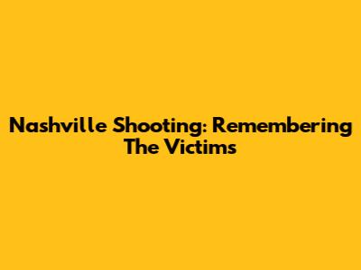 Nashville Shooting: Remembering The Victims