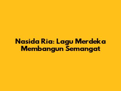 Nasida Ria: Lagu Merdeka Membangun Semangat