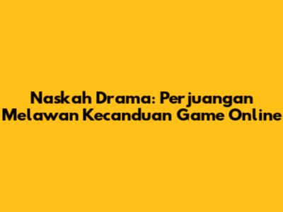 Naskah Drama: Perjuangan Melawan Kecanduan Game Online