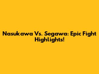Nasukawa Vs. Segawa: Epic Fight Highlights!