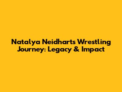 Natalya Neidhart's Wrestling Journey: Legacy & Impact
