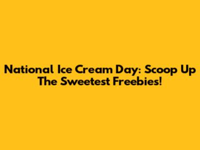 National Ice Cream Day: Scoop Up The Sweetest Freebies!