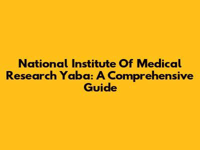 National Institute Of Medical Research Yaba: A Comprehensive Guide