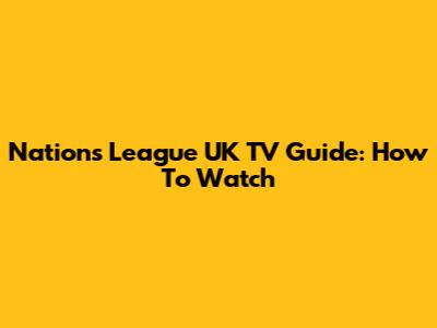Nations League UK TV Guide: How To Watch