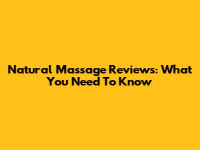 Natural Massage Reviews: What You Need To Know