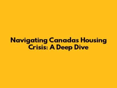 Navigating Canada's Housing Crisis: A Deep Dive