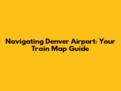 Navigating Denver Airport: Your Train Map Guide