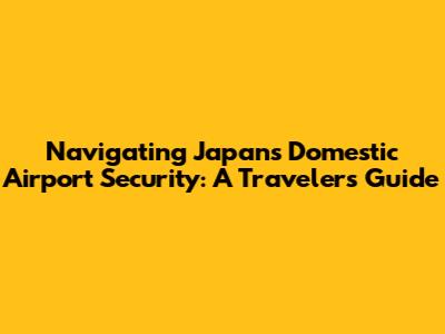 Navigating Japan's Domestic Airport Security: A Traveler's Guide