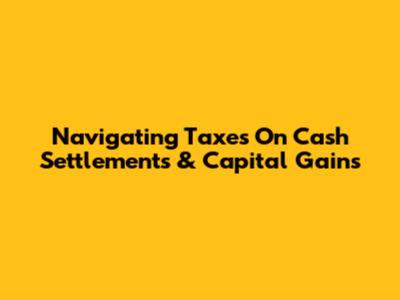 Navigating Taxes On Cash Settlements & Capital Gains