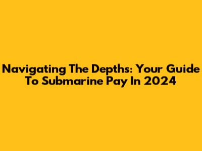 Navigating The Depths: Your Guide To Submarine Pay In 2024