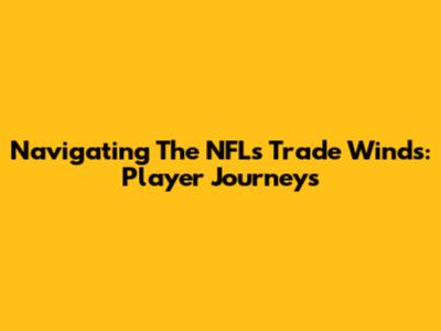 Navigating The NFL's Trade Winds: Player Journeys