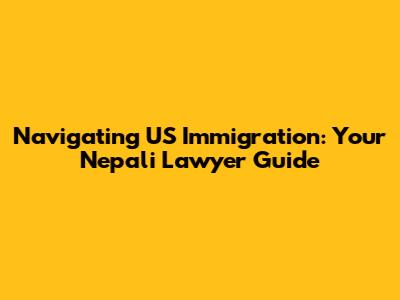 Navigating US Immigration: Your Nepali Lawyer Guide