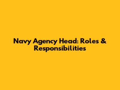 Navy Agency Head: Roles & Responsibilities