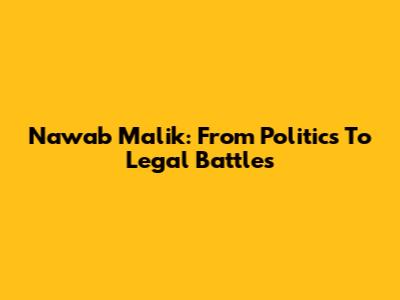 Nawab Malik: From Politics To Legal Battles