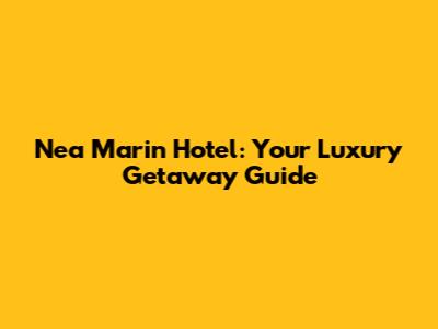Nea Marin Hotel: Your Luxury Getaway Guide