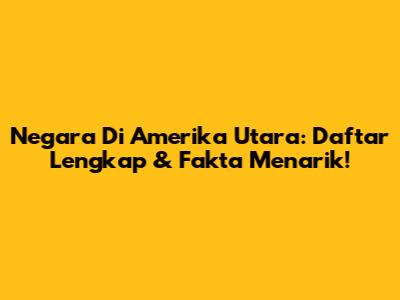Negara Di Amerika Utara: Daftar Lengkap & Fakta Menarik!