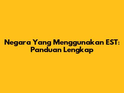 Negara Yang Menggunakan EST: Panduan Lengkap