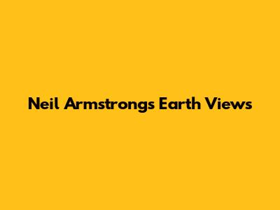 Neil Armstrong's Earth Views