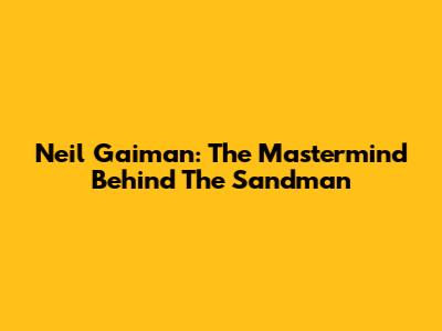 Neil Gaiman: The Mastermind Behind The Sandman